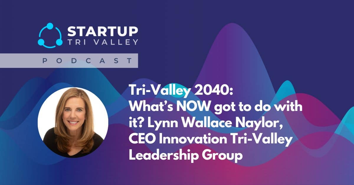 Tri-Valley 2040: What’s NOW got to do with it? Lynn Wallace Naylor, CEO Innovation Tri-Valley Leadership Group